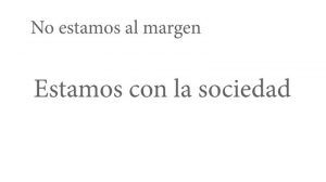 No estamos al margen, estamos con la sociedad.