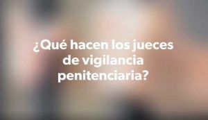 ¿Qué hacen los jueces de Vigilancia Penitenciaria?